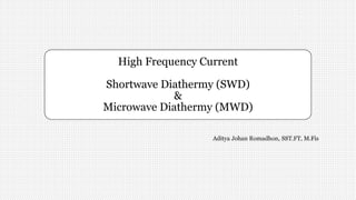 High Frequency Current
Shortwave Diathermy (SWD)
&
Microwave Diathermy (MWD)
Aditya Johan Romadhon, SST.FT, M.Fis
 