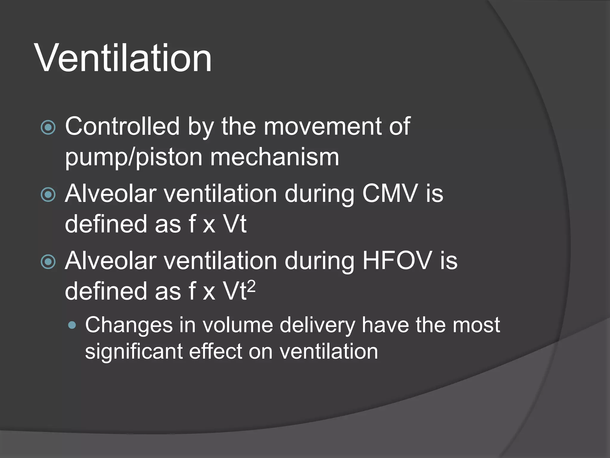VentilationControlled by the movement of pump/piston mechanismAlveolar ventilation during CMV is defined as f x VtAlveolar ventilation during HFOV is defined as f x Vt2Changes in volume delivery have the most significant effect on ventilation