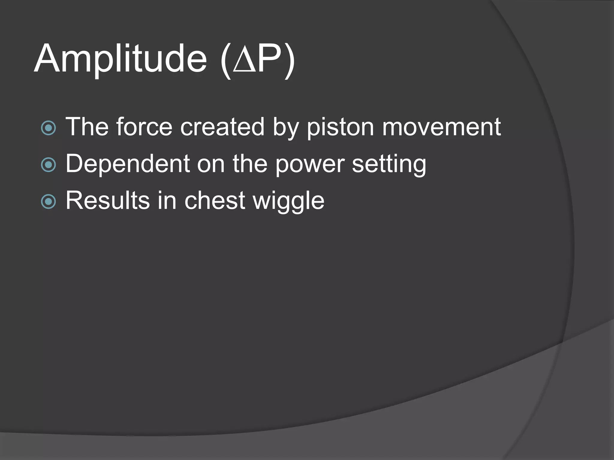 Amplitude (DP)The force created by piston movementDependent on the power settingResults in chest wiggle