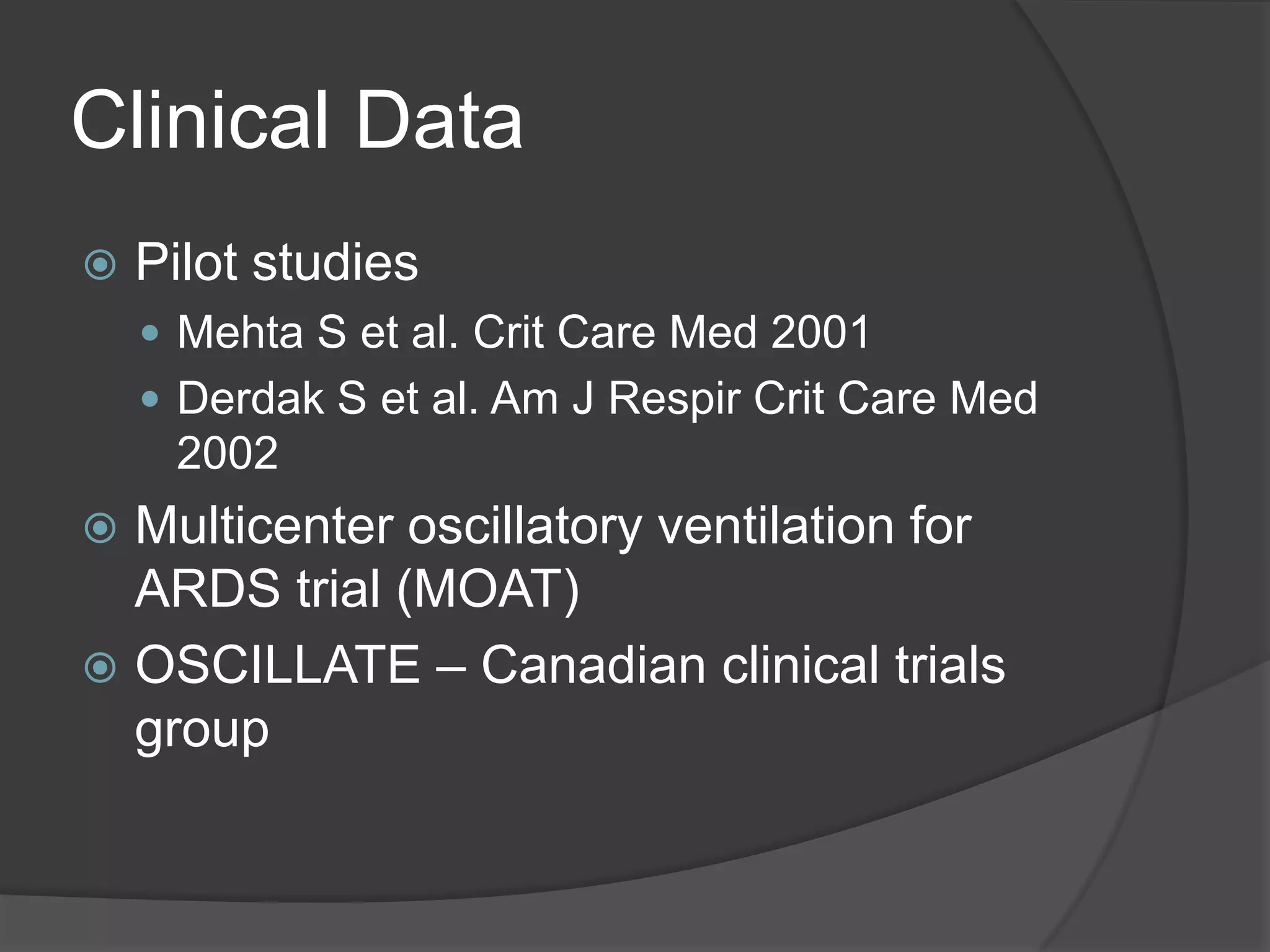 Clinical DataPilot studiesMehta S et al. Crit Care Med 2001Derdak S et al. Am J RespirCrit Care Med 2002Multicenter oscillatory ventilation for ARDS trial (MOAT)OSCILLATE – Canadian clinical trials group