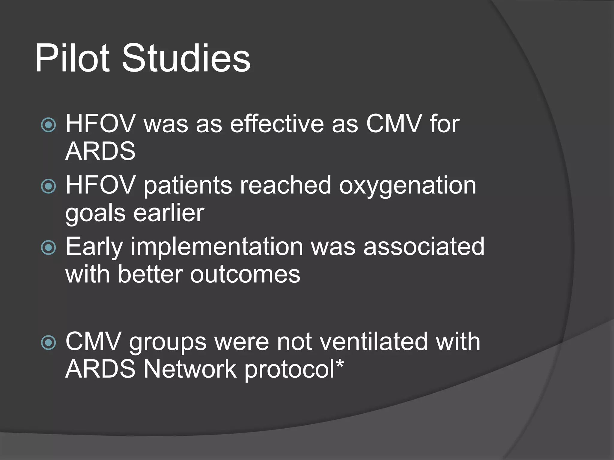 Pilot StudiesHFOV was as effective as CMV for ARDSHFOV patients reached oxygenation goals earlierEarly implementation was associated with better outcomesCMV groups were not ventilated with ARDS Network protocol*