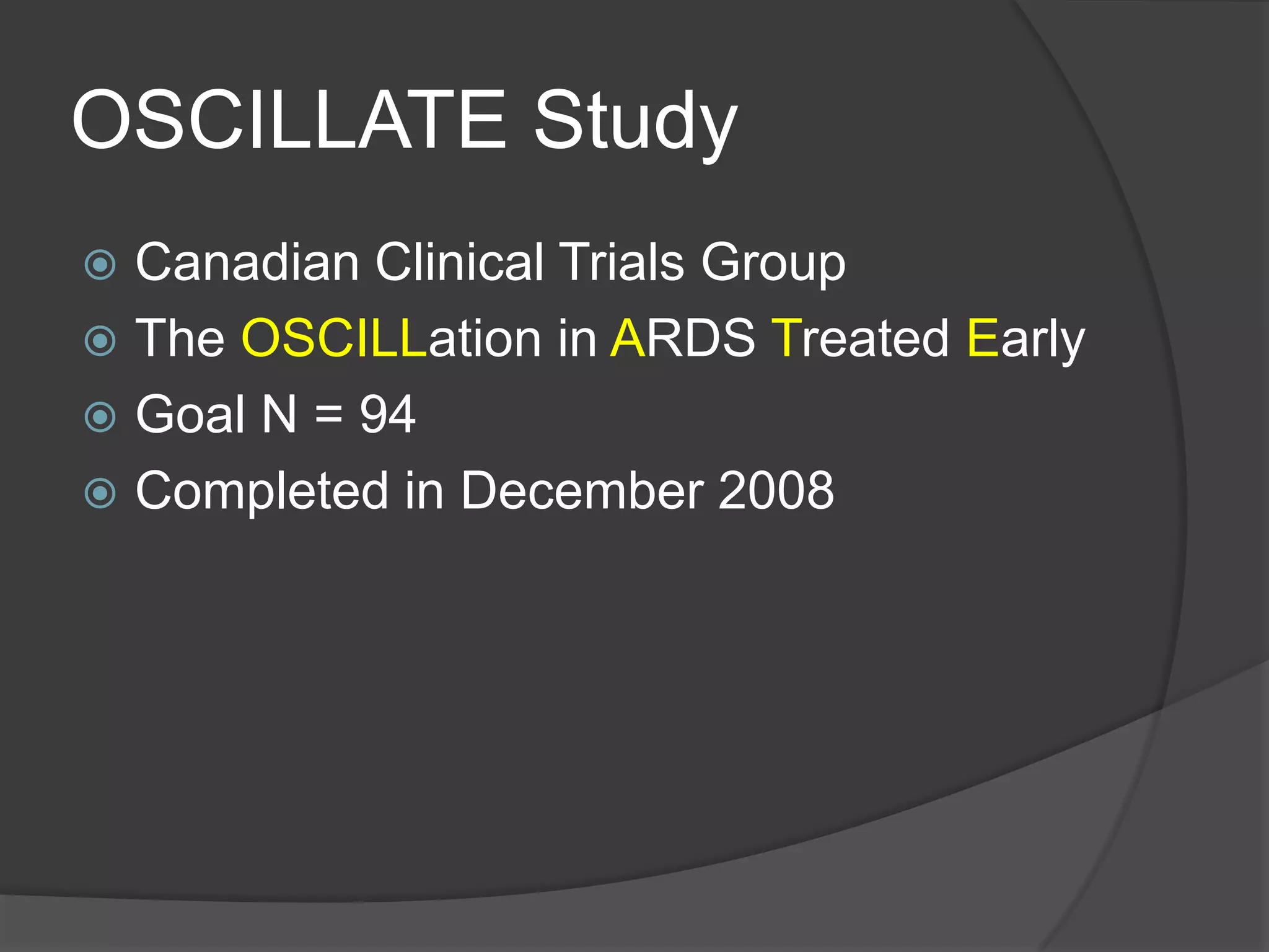 OSCILLATE StudyCanadian Clinical Trials GroupThe OSCILLation in ARDS Treated EarlyGoal N = 94Completed in December 2008