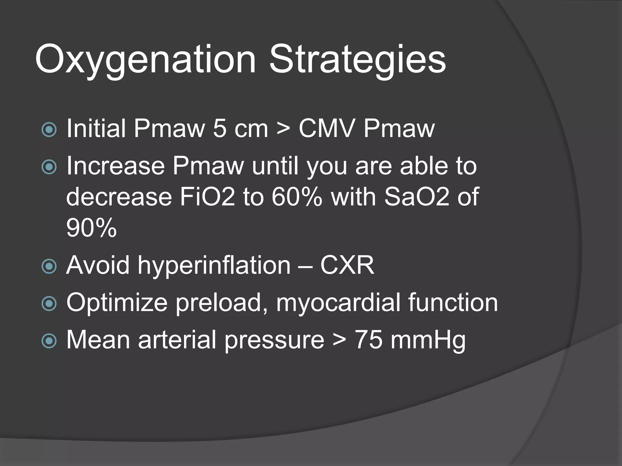 Oxygenation StrategiesInitial Pmaw 5 cm > CMV PmawIncrease Pmaw until you are able to decrease FiO2 to 60% with SaO2 of 90%Avoid hyperinflation – CXROptimize preload, myocardial functionMean arterial pressure > 75 mmHg