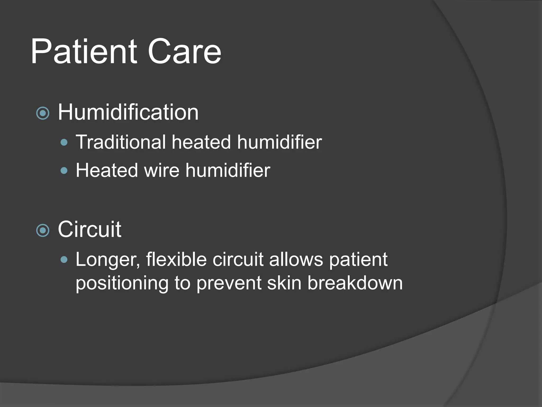 Patient CareHumidificationTraditional heated humidifierHeated wire humidifierCircuitLonger, flexible circuit allows patient positioning to prevent skin breakdown