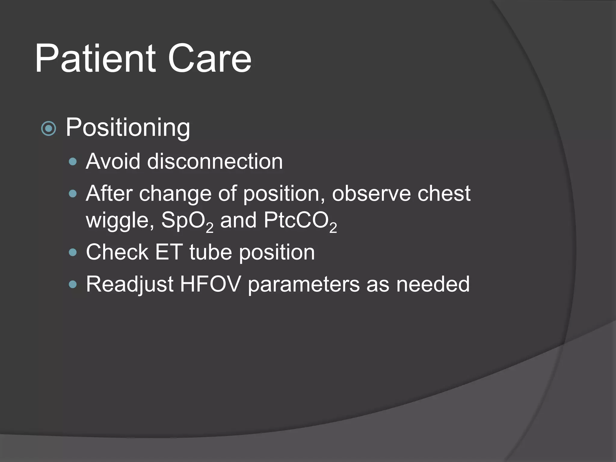 Patient CarePositioningAvoid disconnectionAfter change of position, observe chest wiggle, SpO2 and PtcCO2Check ET tube positionReadjust HFOV parameters as needed