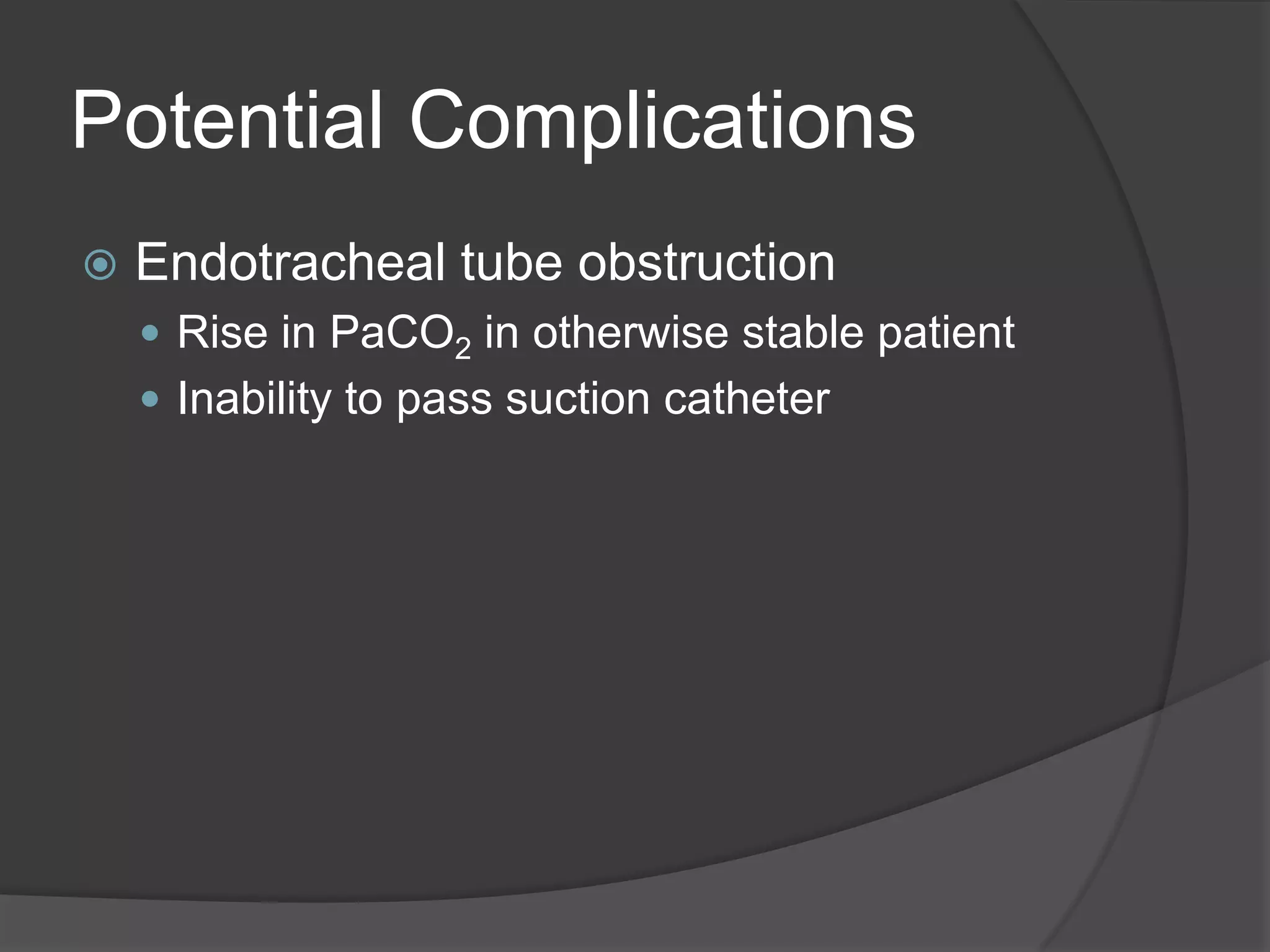 Potential ComplicationsEndotracheal tube obstructionRise in PaCO2 in otherwise stable patientInability to pass suction catheter