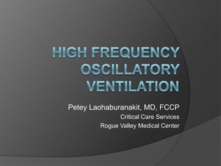 High Frequency Oscillatory Ventilation PeteyLaohaburanakit, MD, FCCP Critical Care Services Rogue Valley Medical Center 
