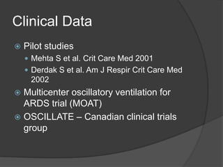 Clinical DataPilot studiesMehta S et al. Crit Care Med 2001Derdak S et al. Am J RespirCrit Care Med 2002Multicenter oscillatory ventilation for ARDS trial (MOAT)OSCILLATE – Canadian clinical trials group