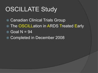 OSCILLATE StudyCanadian Clinical Trials GroupThe OSCILLation in ARDS Treated EarlyGoal N = 94Completed in December 2008