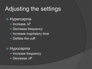 Adjusting the settingsHypercapniaIncrease DPDecrease frequencyIncrease inspiratory timeDeflate the cuffHypocapniaIncrease frequencyDecrease DP