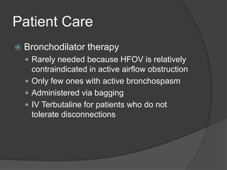 Patient CareBronchodilator therapyRarely needed because HFOV is relatively contraindicated in active airflow obstructionOnly few ones with active bronchospasmAdministered via baggingIV Terbutaline for patients who do not tolerate disconnections