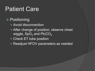 Patient CarePositioningAvoid disconnectionAfter change of position, observe chest wiggle, SpO2 and PtcCO2Check ET tube positionReadjust HFOV parameters as needed