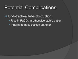 Potential ComplicationsEndotracheal tube obstructionRise in PaCO2 in otherwise stable patientInability to pass suction catheter