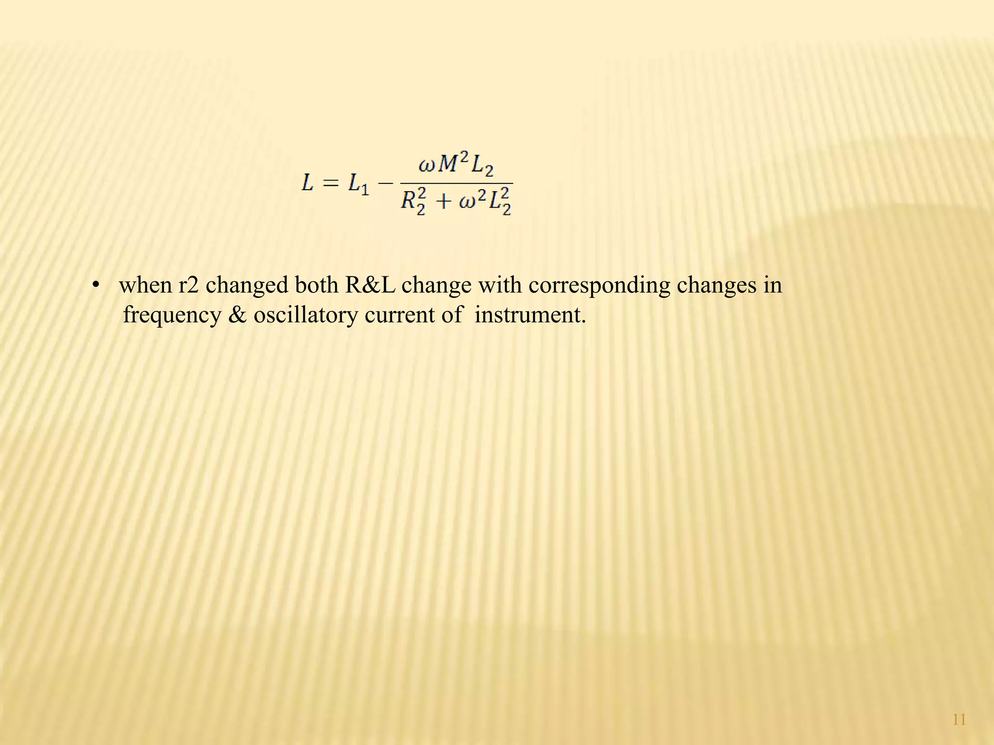 • when r2 changed both R&L change with corresponding changes in
frequency & oscillatory current of instrument.
11
 