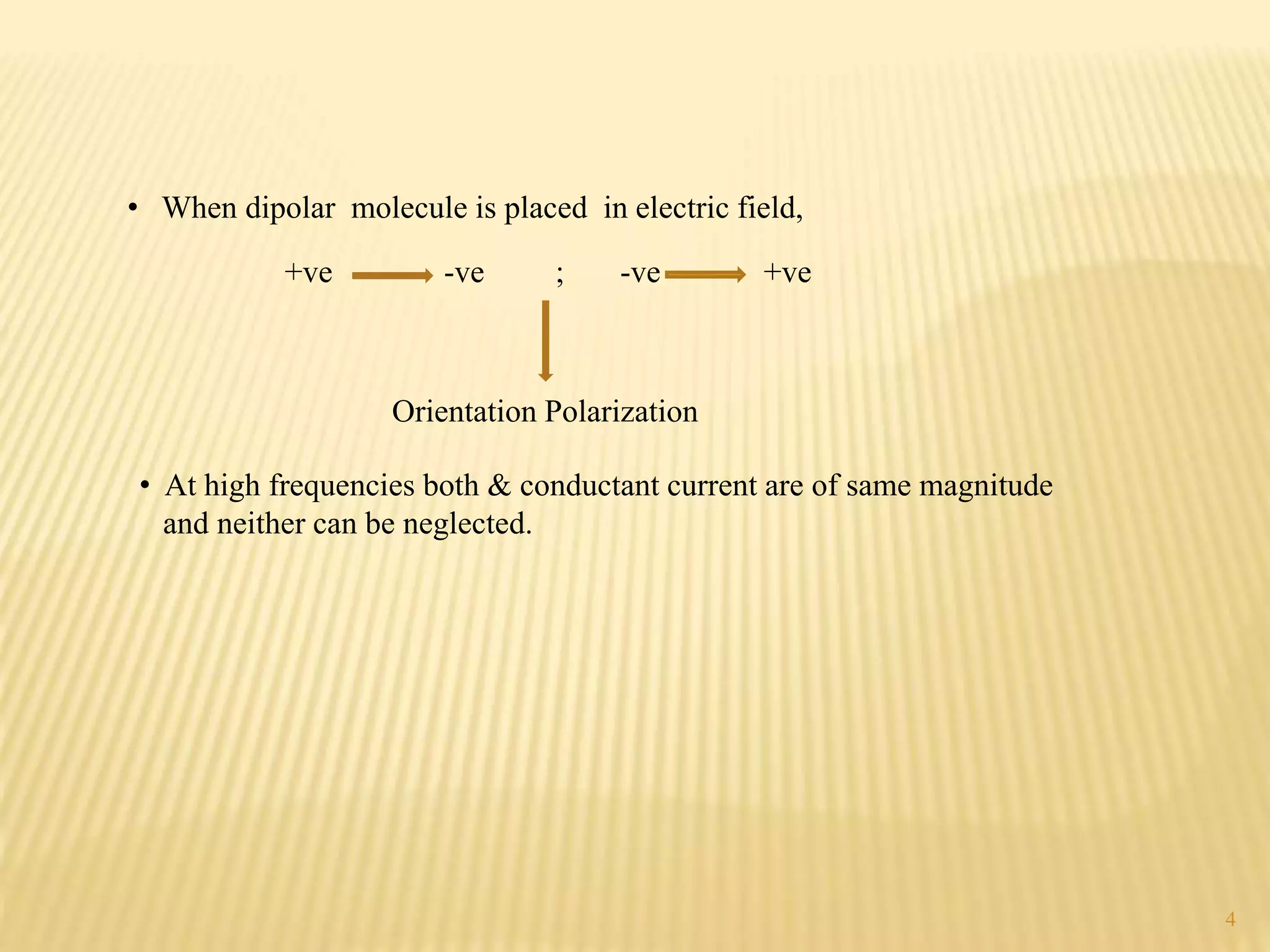 • When dipolar molecule is placed in electric field,
+ve -ve ; -ve +ve
Orientation Polarization
• At high frequencies both & conductant current are of same magnitude
and neither can be neglected.
4
 
