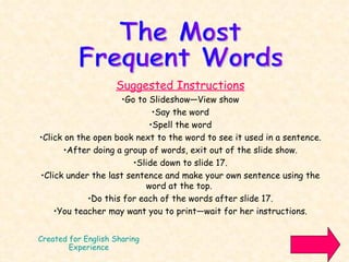 Created for English Sharing Experience ,[object Object],[object Object],[object Object],[object Object],[object Object],[object Object],[object Object],[object Object],[object Object],[object Object],The Most  Frequent Words 