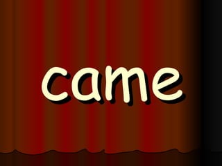 came 