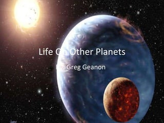 Life On Other Planets By: Greg Geanon 