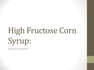 High Fructose Corn
Syrup:
Guilty or Innocent?

 