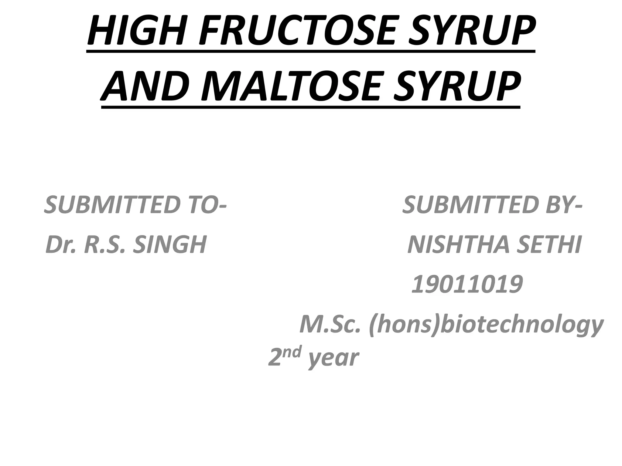 HIGH FRUCTOSE SYRUP
AND MALTOSE SYRUP
SUBMITTED TO- SUBMITTED BY-
Dr. R.S. SINGH NISHTHA SETHI
19011019
M.Sc. (hons)biotechnology
2nd year
 
