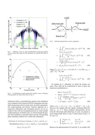 7
−90 −60 −30 0 30 60 90
0
10
20
30
40
Observation angle, θ [Degree]
Co−andcross−polegainpatterns[dB]
Crosspole, φ = 0°
Crosspole, φ = 90°
Copole, φ = 0°
Copole, φ = 90
°
Fig. 7. Behaviors of the co- and cross-polarization excited gain patterns
versus an observation angle ( ) (The parameters are selected from those in
Fig. 6)
73 75 77 79 81
36
38
40
42
44
46
Frequency [GHz]
Co−poleantennagain[dB]
Overlapping T−blocks
GEMS (parallel FDTD)
Measurement
Fig. 8. Co-polarization excited antenna gain variations versus a frequency
(The parameters are chosen from those in Fig. 6)
reﬂectarray fed by a pyramidal horn antenna. Our simulations
were compared with commercial FDTD computation and near-
ﬁeld measurement and all results show favorable agreements.
The mode-matching and Green’s function approach for a
metal-only reﬂectarray with rectangular grooves can be ex-
tended to that with non-rectangular grooves by using suitable
modal expansions. In further work, we will investigate the gen-
eral feed modeling in near-ﬁeld region and the corresponding
phase matching condition for a metal-only reﬂectarray.
APPENDIX A: INTEGRALS FOR Qm( ), Pm( ), AND Tmn( )
The deﬁnitions of Qm( ), Pm( ), and Tmn( ) are written by
Qm(x; a;y;y0;k2)
Original path
[ ]ηRe
[ ]ηIm
2k
Branch cut
Deformed path
k−
k
Fig. 9. Deformed integral path to remove singularities
= 1
2
Z 1
1
fH(y;y0; )Gm(a; )ei x d (46)
Pm(x; a;y;y0;k2)
= 1
2
Z 1
1
ei jy y0
j
i Fm(a; )ei x d (47)
Tmn(x; a;y;y0;k; )
=
2(a2
m + b2
n)
k2 2 Sm(x; a;y;y0;k2 2)
+ 2
mnamPm(x; a;y;y0;k2 2) ; (48)
where k2 = 2 + 2, am = m =(2a), bn = n =(2b), mn =pk2
2 a2m b2n, and
Sm(x; a;y;y0;k2)
= 1
2
Z 1
1
ei jy y0
j
Gm(a; )ei x d : (49)
To evaluate Qm( ) efﬁciently, we utilize the residue cal-
culus. Thus, (46) can be transformed in terms of pole and
branch-cut contributions as
Qm(x; a;y;y0;k2)
= sgn(y y0)ei mjy y0
j cosam(x + a)ux(a)
+ 1 Z 1
0
sin (y y0)]
2 a2m
h
sgn(x + a)ei jx+aj
( 1)msgn(x a)ei jx aj
i
d ; (50)
where ux(a) = u(x + a) u(x a) and k2 = a2
m + 2
m.
However, the integral (50) has rapidly oscillating behaviors
when jy y0j 1. These oscillatory characteristics can be
removed with proper path deforming. As such, we propose a
novel integral path shown in Fig. 9 which always Im ] 0
for any u as
=
8
<
:
k2u(u+ i) (u < 0)
k2u2 (0 u 1)
k2 u(u+ i) i] (u > 1)
: (51)
Based on the path parameter (51) and Fig. 9, we modify (50)
 