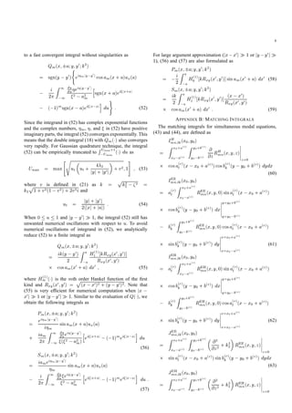 8
to a fast convergent integral without singularities as
Qm(x; a;y;y0;k2)
= sgn(y y0)
(
ei mjy y0
j cosam(x + a)ux(a)
i
2
Z 1
1
d
du ei jy y0
j
2 a2m
h
sgn(x + a)ei jx+aj
( 1)msgn(x a)ei jx aj
i
du
)
: (52)
Since the integrand in (52) has complex exponential functions
and the complex numbers, m, , and in (52) have positive
imaginary parts, the integral (52) converges exponentially. This
means that the double integral (18) with Qm( ) also converges
very rapidly. For Gaussian quadrature technique, the integral
(52) can be empirically truncated to
RUmax+1
Umax ( ) du as
Umax = max
"s
ut ut + 4 2
jyj+ jy0j + v2;1
#
; (53)
where v is deﬁned in (21) as k =
p
k2
2
2 =
k2
p1 + v2(1 v2) + 2v3i and
ut = jyj+ jy0j
2(jxj+ jaj) : (54)
When 0 u 1 and jy y0j 1, the integral (52) still has
unwanted numerical oscillations with respect to u. To avoid
numerical oscillations of integrand in (52), we analytically
reduce (52) to a ﬁnite integral as
Qm(x; a;y;y0;k2)
= ik(y y0)
2
Z a
a
H(1)
1 kRxy(x0;y0)]
Rxy(x0;y0)
cosam(x0 + a) dx0 ; (55)
where H(1)
m ( ) is the mth order Hankel function of the ﬁrst
kind and Rxy(x0;y0) =
p(x x0)2 + (y y0)2. Note that
(55) is very efﬁcient for numerical computation when jx
x0j 1 or jy y0j 1. Similar to the evaluation of Q( ), we
obtain the following integrals as
Pm(x; a;y;y0;k2)
= ei mjy y0
j
i m
sinam(x + a)ux(a)
+ iam
2
Z 1
1
d
duei jy y0
j
( 2 a2m)
h
ei jx+aj ( 1)mei jx aj
i
du
(56)
Sm(x; a;y;y0;k2)
= iamei mjy y0
j
m
sinam(x + a)ux(a)
i
2
Z 1
1
d
du ei jy y0
j
2 a2m
h
ei jx+aj ( 1)mei jx aj
i
du :
(57)
For large argument approximation (jx x0j 1 or jy y0j
1), (56) and (57) are also formulated as
Pm(x; a;y;y0;k2)
= i
2
Z a
a
H(1)
0 kRxy(x0;y0)]sinam(x0 + a) dx0 (58)
Sm(x; a;y;y0;k2)
= ik
2
Z a
a
H(1)
1 kRxy(x0;y0)] (x x0)
Rxy(x0;y0)
cosam(x0 + a) dx0 : (59)
APPENDIX B: MATCHING INTEGRALS
The matching integrals for simultaneous modal equations,
(43) and (44), are deﬁned as
IH
mn;lk(x0;y0)
=
Z x0+a(r)
x0 a(r)
Z y0+b(r)
y0 b(r)
@
@zRH
mn(x;y;z)
z=0
cosa(r)
l (x x0 + a(r))cosb(r)
k (y y0 + b(r)) dydx
(60)
IEE
mn;lk(x0;y0)
= a(r)
l
Z x0+a(r)
x0 a(r)
REE
mn(x;y;0)sina(r)
l (x x0 + a(r))
cosb(r)
k (y y0 + b(r)) dx
y=y0+b(r)
y=y0 b(r)
b(r)
k
Z y0+b(r)
y0 b(r)
REE
mn(x;y;0)cosa(r)
l (x x0 + a(r))
sinb(r)
k (y y0 + b(r)) dy
x=x0+a(r)
x=x0 a(r)
(61)
IEH
mn;lk(x0;y0)
= a(r)
l
Z x0+a(r)
x0 a(r)
REH
mn(x;y;0)sina(r)
l (x x0 + a(r))
cosb(r)
k (y y0 + b(r)) dx
y=y0+b(r)
y=y0 b(r)
b(r)
k
Z y0+b(r)
y0 b(r)
REH
mn(x;y;0)cosa(r)
l (x x0 + a(r))
sinb(r)
k (y y0 + b(r)) dy
x=x0+a(r)
x=x0 a(r)
(62)
JEE
mn;lk(x0;y0)
=
Z x0+a(r)
x0 a(r)
Z y0+b(r)
y0 b(r)
@2
@z2 + k2
2 REE
mn(x;y;z)
z=0
sina(r)
l (x x0 + a(r))sinb(r)
k (y y0 + b(r)) dydx
(63)
JEH
mn;lk(x0;y0)
=
Z x0+a(r)
x0 a(r)
Z y0+b(r)
y0 b(r)
@2
@z2 + k2
2 REH
mn(x;y;z)
z=0
 