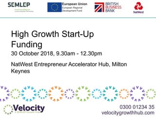 0300 01234 35
velocitygrowthhub.com
High Growth Start-Up
Funding
NatWest Entrepreneur Accelerator Hub, Milton
Keynes
30 October 2018, 9.30am - 12.30pm
 
