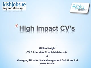 Gillian Knight
       CV & Interview Coach IrishJobs.ie
                       &
Managing Director Kala Management Solutions Ltd
                  www.kala.ie
 