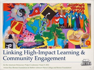 Linking High-Impact Learning &
Community Engagement
for the American Democracy Project Conference • June 9, 2012"
Ariane Hoy (Bonner Foundation) & Mathew Johnson (Siena College and Bonner Foundation)

!1

 