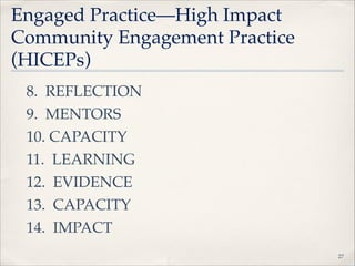 Engaged Practice—High Impact
Community Engagement Practice
(HICEPs)
8. REFLECTION"
9. MENTORS"
10. CAPACITY"
11. LEARNING"
12. EVIDENCE"
13. CAPACITY"
14. IMPACT
!27

 