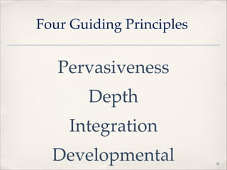 Four Guiding Principles

Pervasiveness"
Depth"
Integration"
Developmental

!31

 