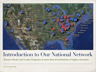 Introduction to Our National Network
Bonner Scholar and Leader Programs at more than 60 institutions of higher education
A Live Google Map

 