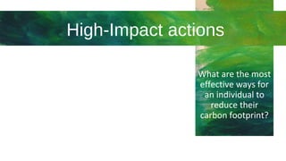 High-Impact actions
What are the most
effective ways for
an individual to
reduce their
carbon footprint?
 