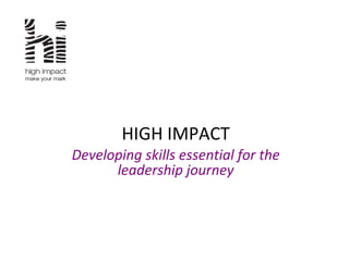 HIGH IMPACT Developing skills essential for the leadership journey 
