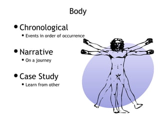 Body
Chronological
 Events in order of occurrence
Narrative
 On a journey
Case Study
 Learn from other
 