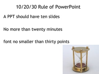 10/20/30 Rule of PowerPoint
A PPT should have ten slides
No more than twenty minutes
font no smaller than thirty points
 