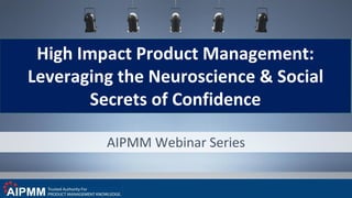AIPMM Webinar Series
High Impact Product Management:
Leveraging the Neuroscience & Social
Secrets of Confidence
 