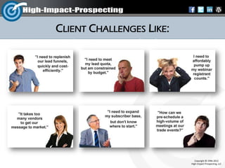 CLIENT CHALLENGES LIKE:




                             Copyright © 1996-2012
                          High-Impact-Prospecting, LLC
 