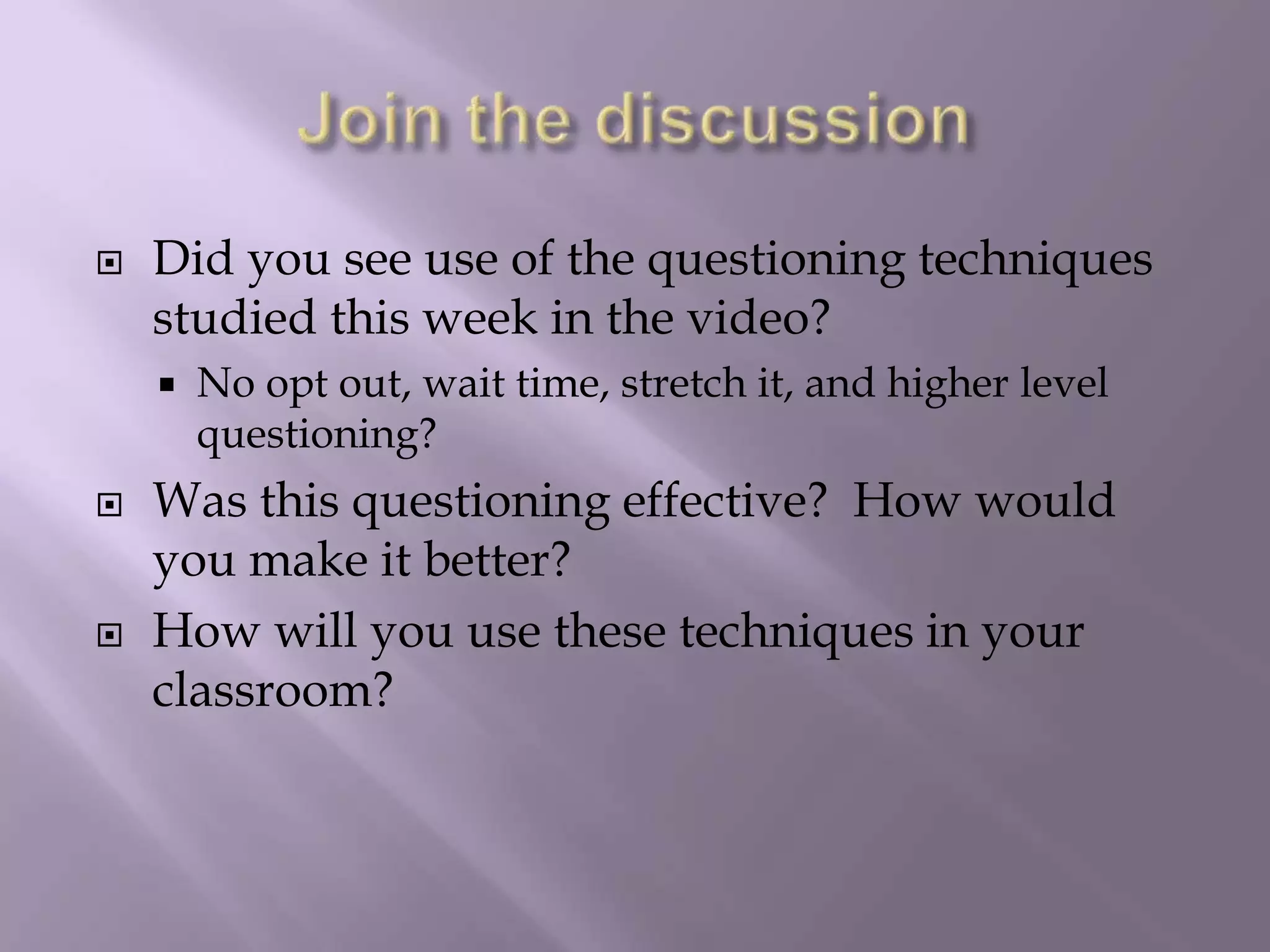 Join the discussionDid you see use of the questioning techniques studied this week in the video? No opt out, wait time, stretch it, and higher level questioning? Was this questioning effective?  How would you make it better?  How will you use these techniques in your classroom?