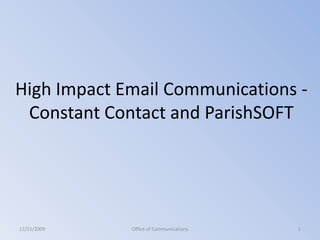 High Impact Email Communications -
 Constant Contact and ParishSOFT




12/21/2009   Office of Communications   1
 