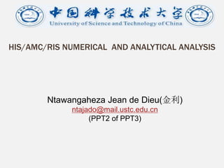 HIS/AMC/RIS NUMERICAL AND ANALYTICAL ANALYSIS
Ntawangaheza Jean de Dieu(金利)
ntajado@mail.ustc.edu.cn
(PPT2 of PPT3)
 
