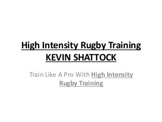High Intensity Rugby Training
KEVIN SHATTOCK
Train Like A Pro With High Intensity
Rugby Training

 