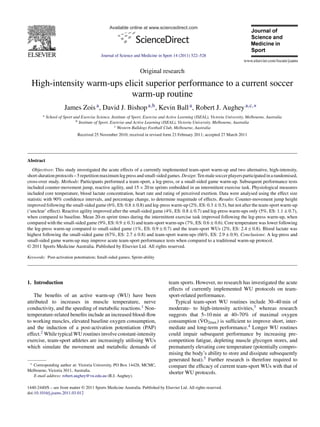 Available online at www.sciencedirect.com
Journal of Science and Medicine in Sport 14 (2011) 522–528
Original research
High-intensity warm-ups elicit superior performance to a current soccer
warm-up routine
James Zoisa, David J. Bishopa,b, Kevin Balla, Robert J. Augheya,c,∗
a School of Sport and Exercise Science, Institute of Sport, Exercise and Active Learning (ISEAL), Victoria University, Melbourne, Australia
b Institute of Sport, Exercise and Active Learning (ISEAL), Victoria University, Melbourne, Australia
c Western Bulldogs Football Club, Melbourne, Australia
Received 25 November 2010; received in revised form 23 February 2011; accepted 27 March 2011
Abstract
Objectives: This study investigated the acute effects of a currently implemented team-sport warm-up and two alternative, high-intensity,
short-durationprotocols–5repetitionmaximumlegpressandsmall-sidedgames.Design:Tenmalesoccerplayersparticipatedinarandomised,
cross-over study. Methods: Participants performed a team-sport, a leg-press, or a small-sided game warm-up. Subsequent performance tests
included counter-movement jump, reactive agility, and 15 × 20 m sprints embedded in an intermittent exercise task. Physiological measures
included core temperature, blood lactate concentration, heart rate and rating of perceived exertion. Data were analysed using the effect size
statistic with 90% conﬁdence intervals, and percentage change, to determine magnitude of effects. Results: Counter-movement jump height
improved following the small-sided game (6%, ES: 0.8 ± 0.8) and leg-press warm-up (2%, ES: 0.3 ± 0.5), but not after the team-sport warm-up
(‘unclear’ effect). Reactive agility improved after the small-sided game (4%, ES: 0.8 ± 0.7) and leg-press warm-ups only (5%, ES: 1.1 ± 0.7),
when compared to baseline. Mean 20-m sprint times during the intermittent exercise task improved following the leg-press warm-up, when
compared with the small-sided game (9%, ES: 0.9 ± 0.3) and team-sport warm-ups (7%, ES: 0.6 ± 0.6). Core temperature was lower following
the leg-press warm-up compared to small-sided game (1%, ES: 0.9 ± 0.7) and the team-sport WUs (2%, ES: 2.4 ± 0.8). Blood lactate was
highest following the small-sided game (67%, ES: 2.7 ± 0.8) and team-sport warm-ups (66%, ES: 2.9 ± 0.9). Conclusions: A leg-press and
small-sided game warm-up may improve acute team-sport performance tests when compared to a traditional warm-up protocol.
© 2011 Sports Medicine Australia. Published by Elsevier Ltd. All rights reserved.
Keywords: Post-activation potentiation; Small-sided games; Sprint-ability
1. Introduction
The beneﬁts of an active warm-up (WU) have been
attributed to increases in muscle temperature, nerve
conductivity, and the speeding of metabolic reactions.1 Non-
temperature-related beneﬁts include an increased blood-ﬂow
to working muscles, elevated baseline oxygen consumption,
and the induction of a post-activation potentiation (PAP)
effect.2 While typical WU routines involve constant-intensity
exercise, team-sport athletes are increasingly utilising WUs
which simulate the movement and metabolic demands of
∗ Corresponding author at: Victoria University, PO Box 14428, MCMC,
Melbourne, Victoria 3011, Australia.
E-mail address: robert.aughey@vu.edu.au (R.J. Aughey).
team sports. However, no research has investigated the acute
effects of currently implemented WU protocols on team-
sport-related performance.
Typical team-sport WU routines include 30–40 min of
moderate- to high-intensity activities,3 whereas research
suggests that 5–10 min at 40–70% of maximal oxygen
consumption ( ˙VO2max) is sufﬁcient to improve short, inter-
mediate and long-term performance.4 Longer WU routines
could impair subsequent performance by increasing pre-
competition fatigue, depleting muscle glycogen stores, and
prematurely elevating core temperature (potentially compro-
mising the body’s ability to store and dissipate subsequently
generated heat).5 Further research is therefore required to
compare the efﬁcacy of current team-sport WUs with that of
shorter WU protocols.
1440-2440/$ – see front matter © 2011 Sports Medicine Australia. Published by Elsevier Ltd. All rights reserved.
doi:10.1016/j.jsams.2011.03.012
 