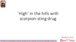 `High' in the hills with
scorpion-sting drug
Brought to you by
The Nurses and attendants staff we provide for your healthy recovery for bookings Contact Us:-
 