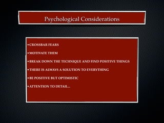 Psychological Considerations



•CROSSBAR FEARS

•MOTIVATE THEM

•BREAK DOWN THE TECHNIQUE AND FIND POSITIVE THINGS

•THERE IS ALWAYS A SOLUTION TO EVERYTHING

•BE POSITIVE BUT OPTIMISTIC

•ATTENTION TO DETAIL...
 
