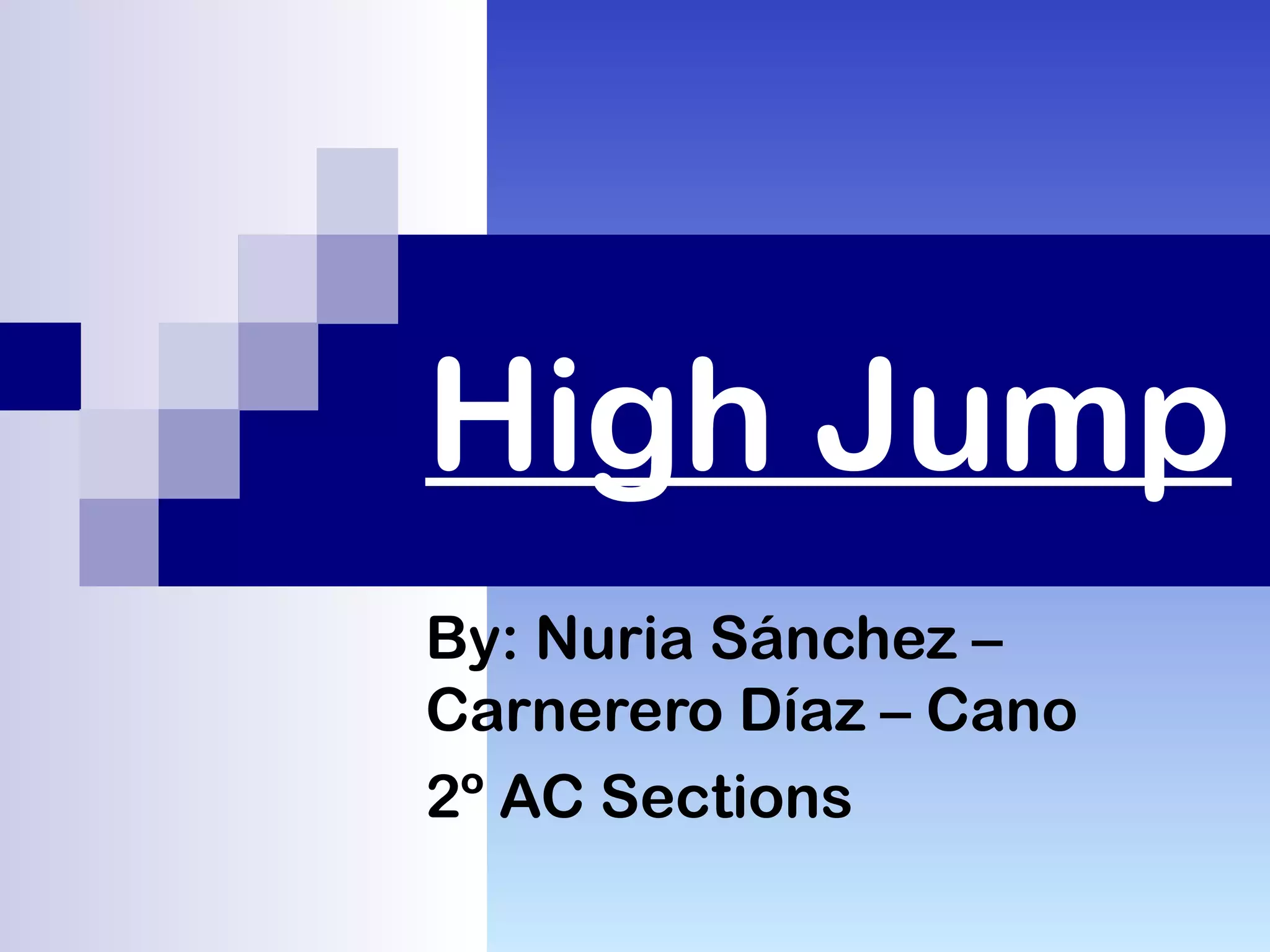 High Jump
By: Nuria Sánchez –
Carnerero Díaz – Cano
2º AC Sections