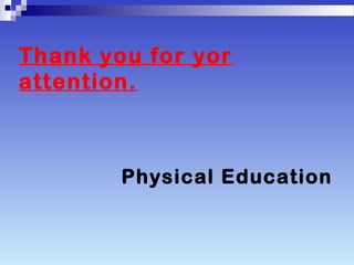 Thank you for yor
attention.
Physical Education