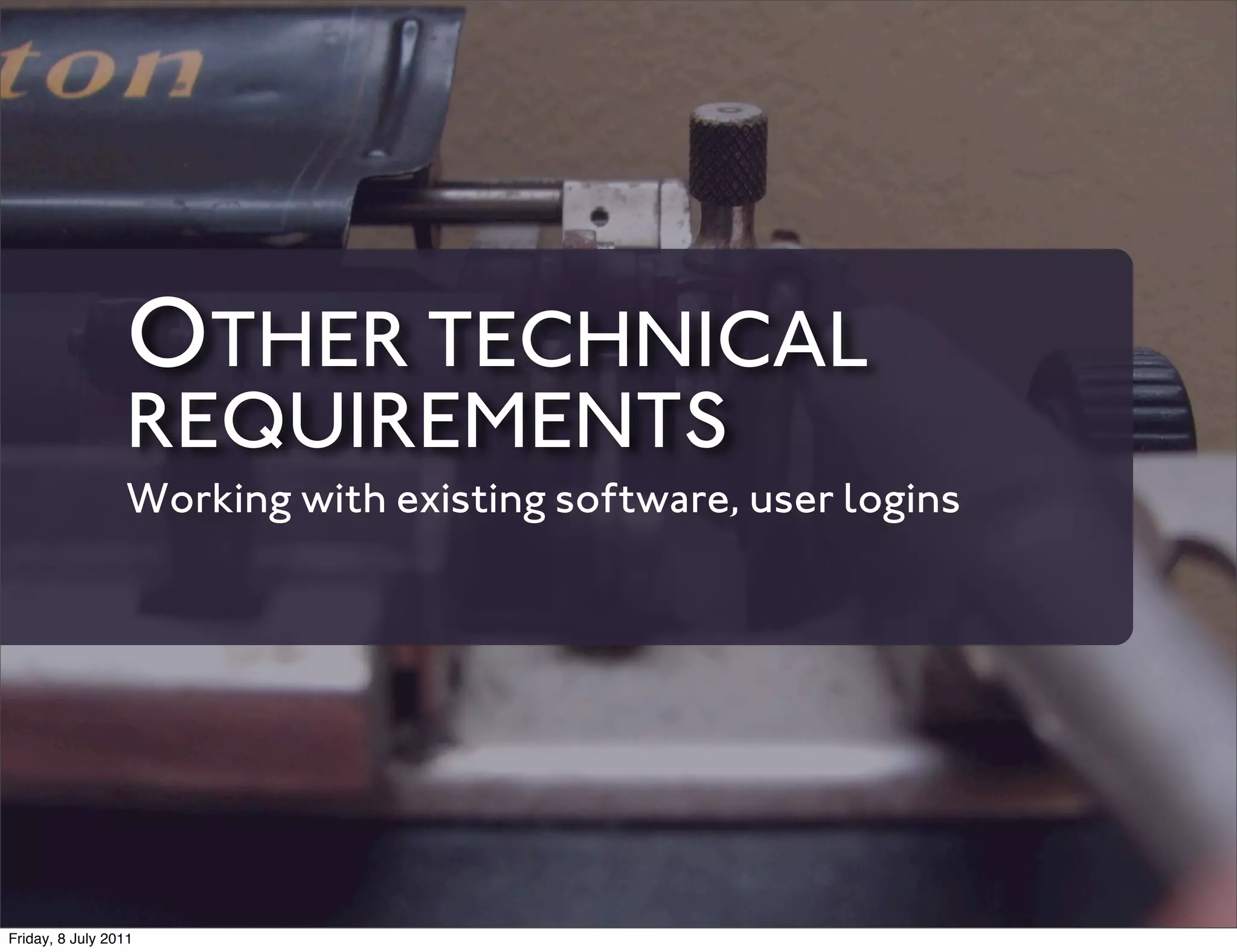 OTHER TECHNICAL
                 REQUIREMENTS
                 Working with existing software, user logins




Friday, 8 July 2011
 