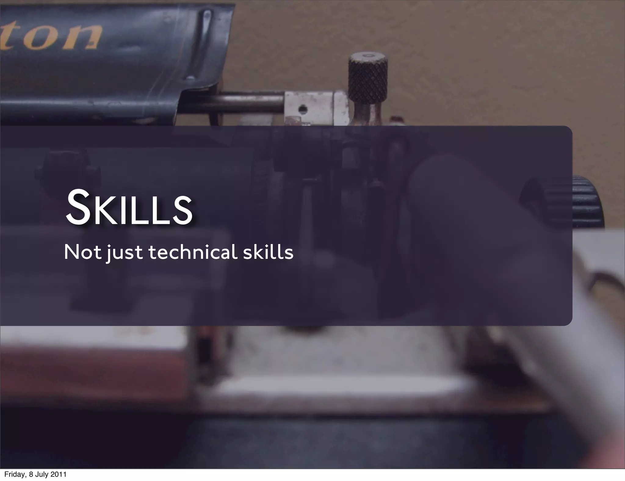 SKILLS
                 Not just technical skills




Friday, 8 July 2011
 