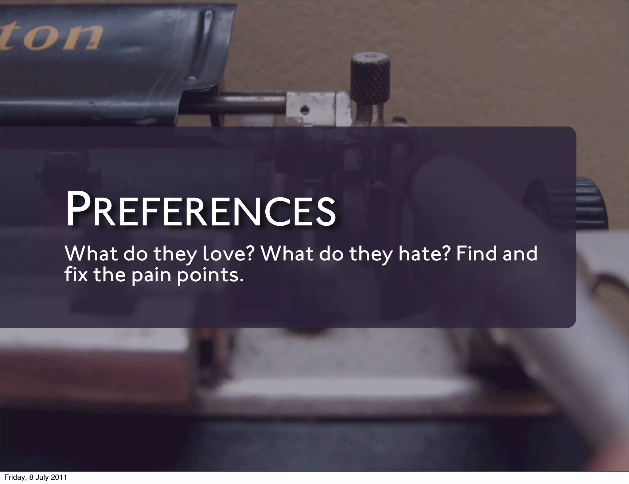 PREFERENCES
                 What do they love? What do they hate? Find and
                 ﬁx the pain points.




Friday, 8 July 2011
 